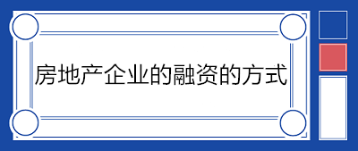 房地产企业的融资的方式有哪些？