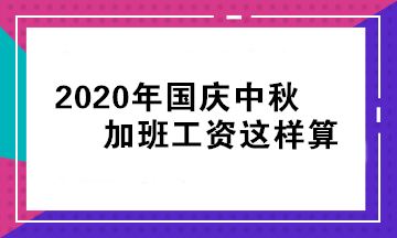 2020年国庆中秋加班工资怎么算？立即查看>