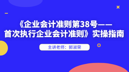 《企业会计准则第38号——首次执行企业会计准则》实操指南