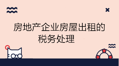 房地产企业房屋出租的税务处理 会计学习