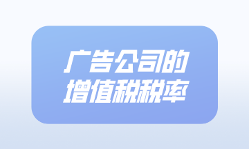 广告公司的增值税税率