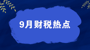 【关注】权威盘点9月财税热点