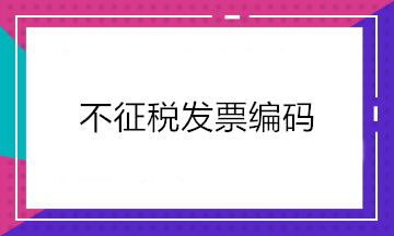 增值税发票开票软件又升级了！新增这2个不征税发票编码你知道吗？