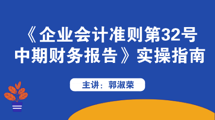 《企业会计准则第32号——中期财务报告》实操指南