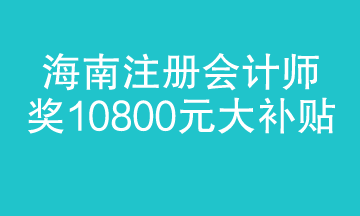 海南注册会计师迎来大福利 1.8万补贴 真金白银！