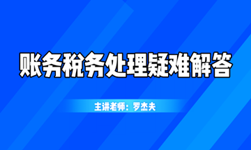 最新最热的账务税务处理疑难解答，你想知道的都在这！