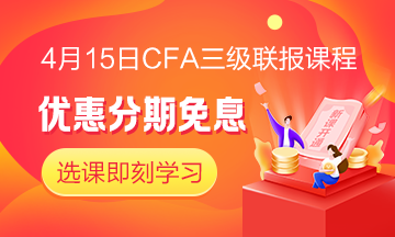 四月迎春！4月15日CFA无忧直达班三级联报课程 限时免息！