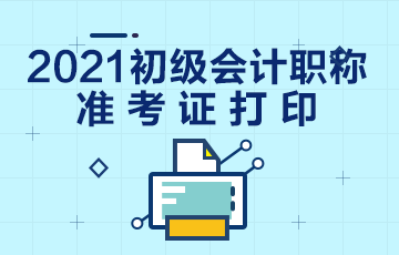 甘肃省2021年会计初级准考证打印日期是？
