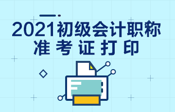 甘肃省2021年初级会计准考证打印时间