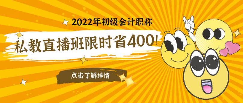 立减400元！2022初级会计私教直播班限时钜惠！早买更实惠！