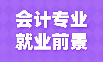 会计专业就业前景如何？今天来告诉你