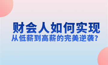 财会人如何实现从低薪到高薪的完美逆袭？