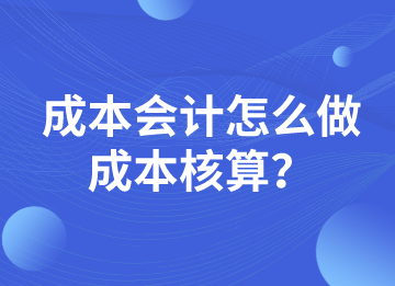 成本会计怎么做成本核算？