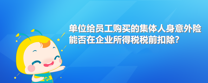 单位给员工购买的集体人身意外险能否在企业所得税税前扣除?