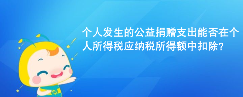 个人发生的公益捐赠支出能否在个人所得税应纳税所得额中扣除？