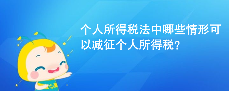 个人所得税法中哪些情形可以减征个人所得税？