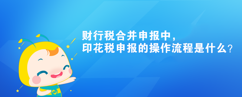 财行税合并申报中，印花税申报的操作流程是什么？