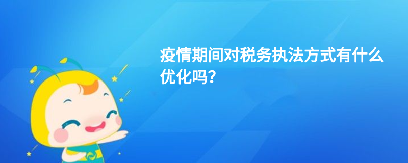 疫情期间对税务执法方式有什么优化吗？