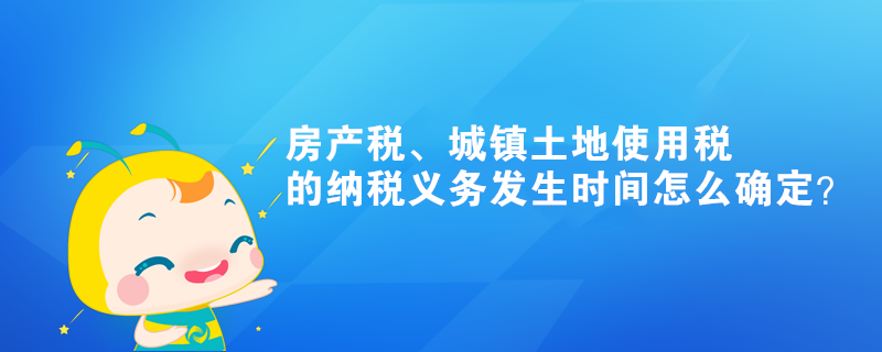 房产税、城镇土地使用税的纳税义务发生时间怎么确定？