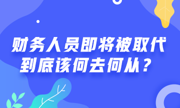 # 财务人员将被机器人取代 #  财务人该何去何从？