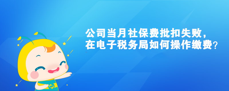 公司当月社保费批扣失败，在电子税务局如何操作缴费？