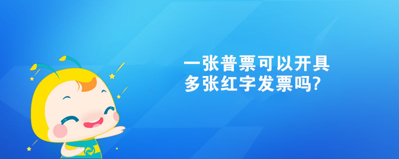 一张普票可以开具多张红字发票吗?