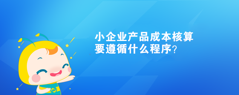  小企业产品成本核算要遵循什么程序？