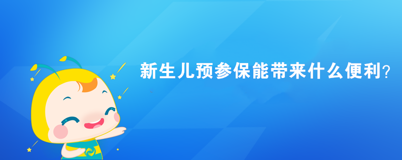 新生儿预参保能带来什么便利？