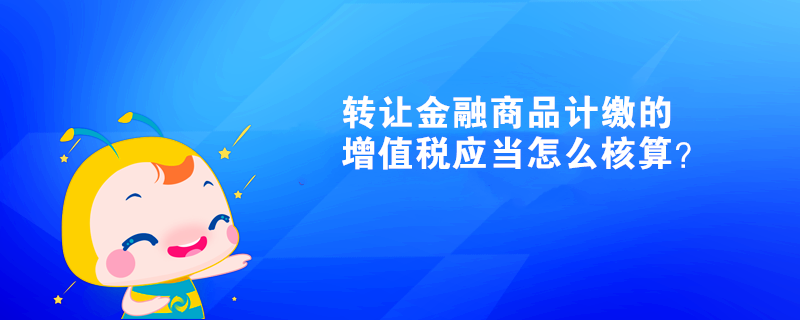 转让金融商品计缴的增值税应当怎么核算？