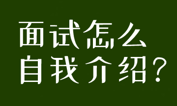 面试被要求自我介绍，到底应该怎么说呢？