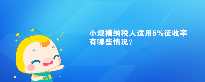 小规模纳税人适用5%征收率有哪些情况？