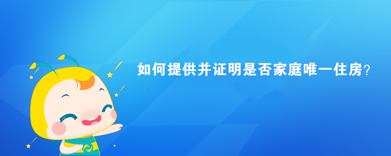 如何提供并证明是否家庭唯一住房？