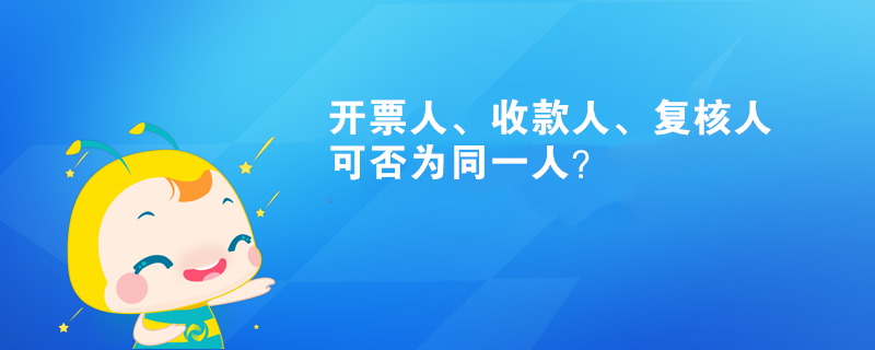 开票人、收款人、复核人可否为同一人？