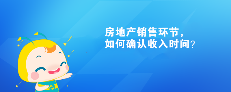 房地产销售环节，如何确认收入时间？