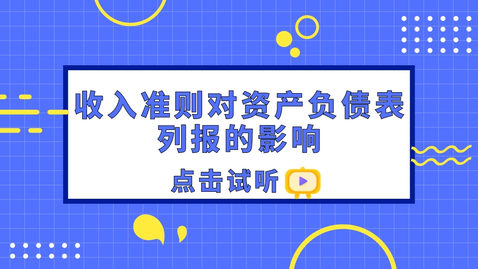 免费试听：收入准则对资产负债表列报的影响