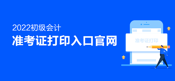 2022初级会计准考证打印入口官网