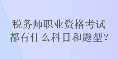 税务师职业资格考试都有什么科目和题型？