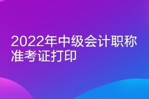 上海2022年中级会计师准考证打印时间推迟了吗？