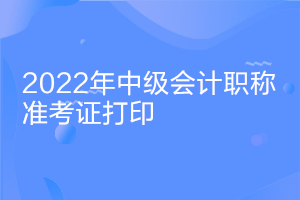 2022河北中级会计考试准考证打印时间公布了吗？