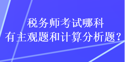 税务师考试哪科有主观题和计算分析题？