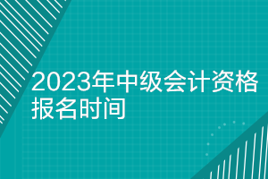 河北2023年中级会计职称报名时间及考试时间公布了吗？