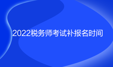 税务师考试补报名时间