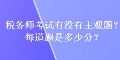 税务师考试有没有主观题？每道题是多少分？