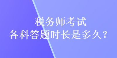 税务师考试各科答题时长是多久？