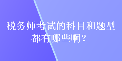 税务师考试的科目和题型都有哪些啊？