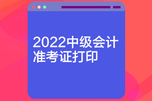 江苏2022中级会计准考证打印时间