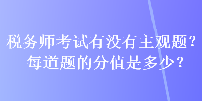 税务师考试有没有主观题？每道题的分值是多少？