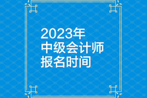 你知道2023辽宁中级会计师报名时间是什么时候吗？