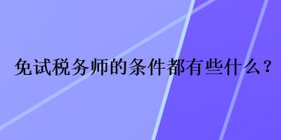 免试税务师的条件都有些什么？