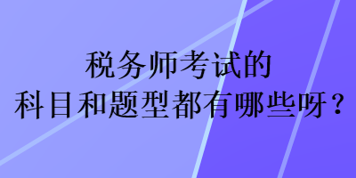 税务师考试的科目和题型都有哪些呀？